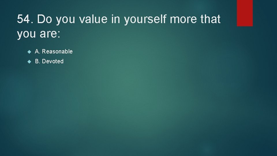 54. Do you value in yourself more that you are: A. Reasonable B. Devoted
