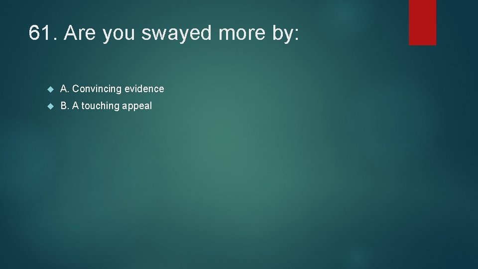 61. Are you swayed more by: A. Convincing evidence B. A touching appeal 