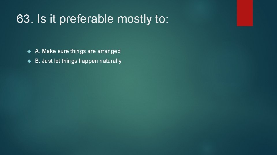 63. Is it preferable mostly to: A. Make sure things are arranged B. Just