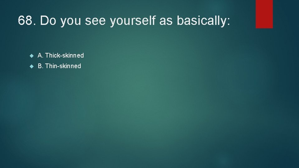 68. Do you see yourself as basically: A. Thick-skinned B. Thin-skinned 