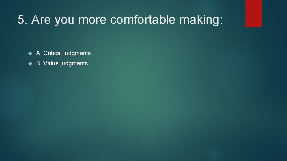 5. Are you more comfortable making: A. Critical judgments B. Value judgments 