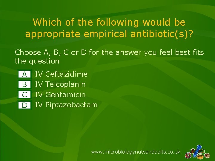 Which of the following would be appropriate empirical antibiotic(s)? Choose A, B, C or