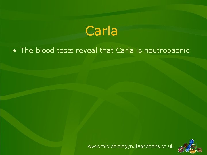 Carla • The blood tests reveal that Carla is neutropaenic www. microbiologynutsandbolts. co. uk