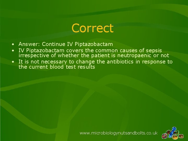 Correct • Answer: Continue IV Piptazobactam • IV Piptazobactam covers the common causes of