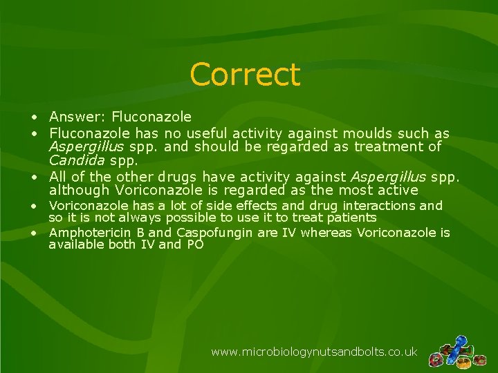 Correct • Answer: Fluconazole • Fluconazole has no useful activity against moulds such as