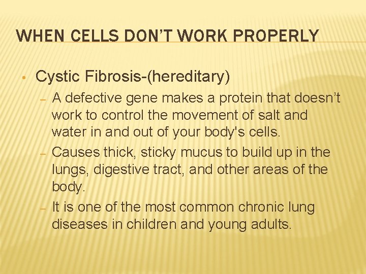 WHEN CELLS DON’T WORK PROPERLY • Cystic Fibrosis-(hereditary) – – – A defective gene WHEN CELLS DON’T WORK PROPERLY • Cystic Fibrosis-(hereditary) – – – A defective gene