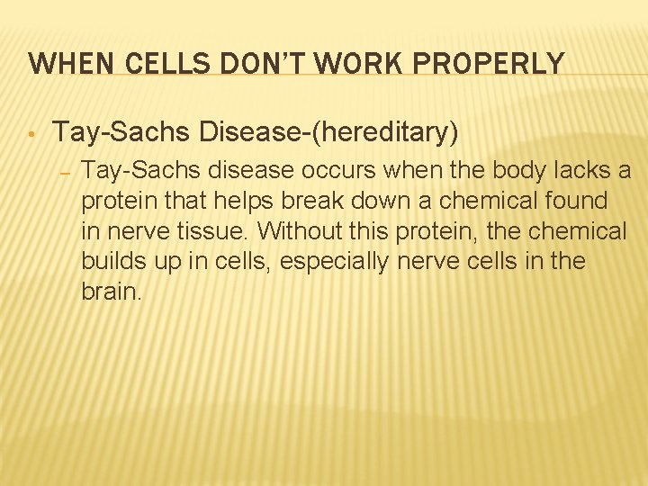 WHEN CELLS DON’T WORK PROPERLY • Tay-Sachs Disease-(hereditary) – Tay-Sachs disease occurs when the WHEN CELLS DON’T WORK PROPERLY • Tay-Sachs Disease-(hereditary) – Tay-Sachs disease occurs when the