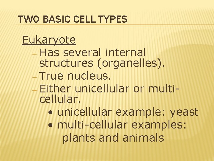 TWO BASIC CELL TYPES Eukaryote – Has several internal structures (organelles). – True nucleus. TWO BASIC CELL TYPES Eukaryote – Has several internal structures (organelles). – True nucleus.