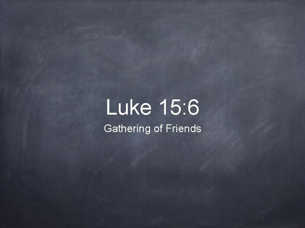 Luke 15: 6 Gathering of Friends 