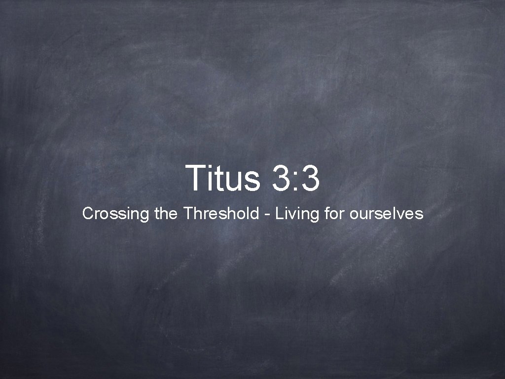 Titus 3: 3 Crossing the Threshold - Living for ourselves 