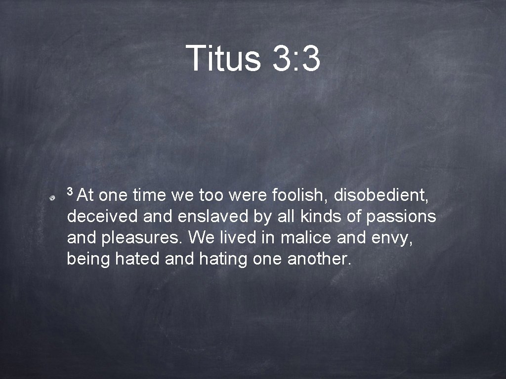 Titus 3: 3 3 At one time we too were foolish, disobedient, deceived and