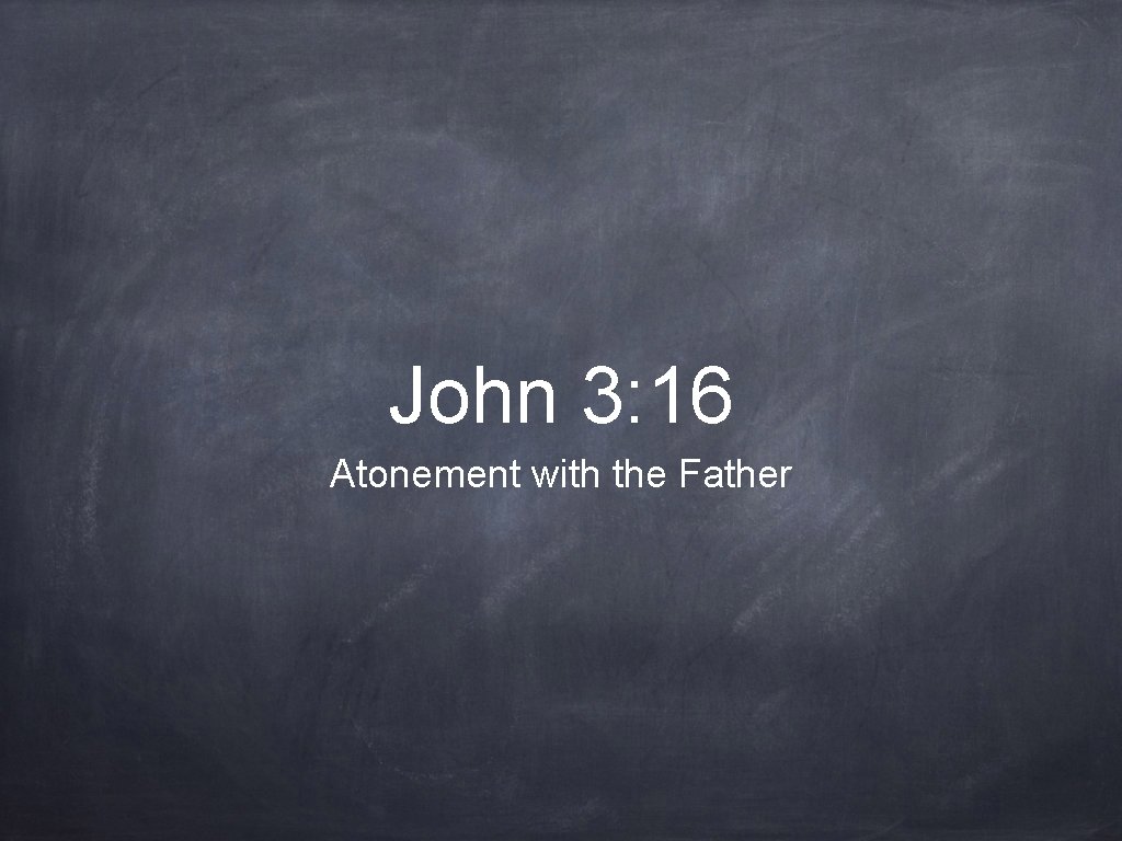 John 3: 16 Atonement with the Father 