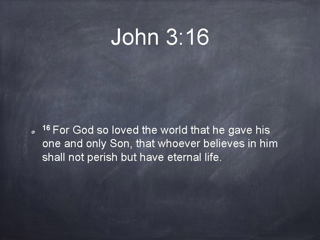 John 3: 16 16 For God so loved the world that he gave his