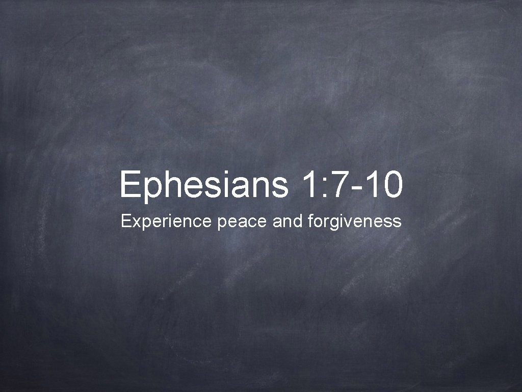 Ephesians 1: 7 -10 Experience peace and forgiveness 