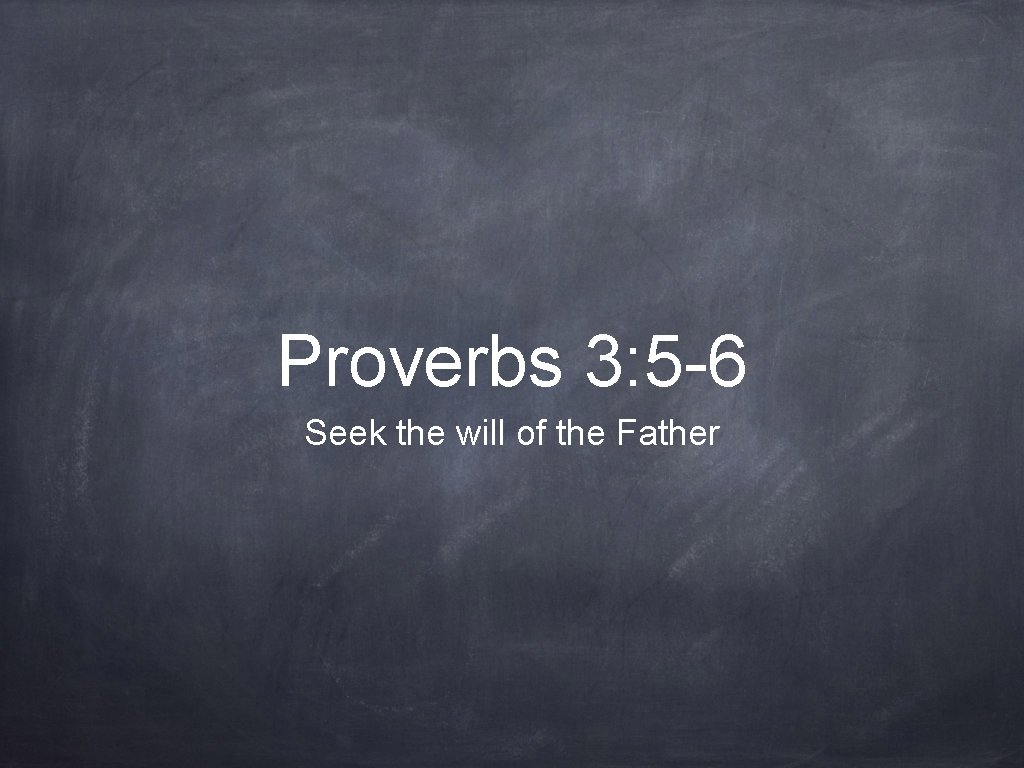 Proverbs 3: 5 -6 Seek the will of the Father 