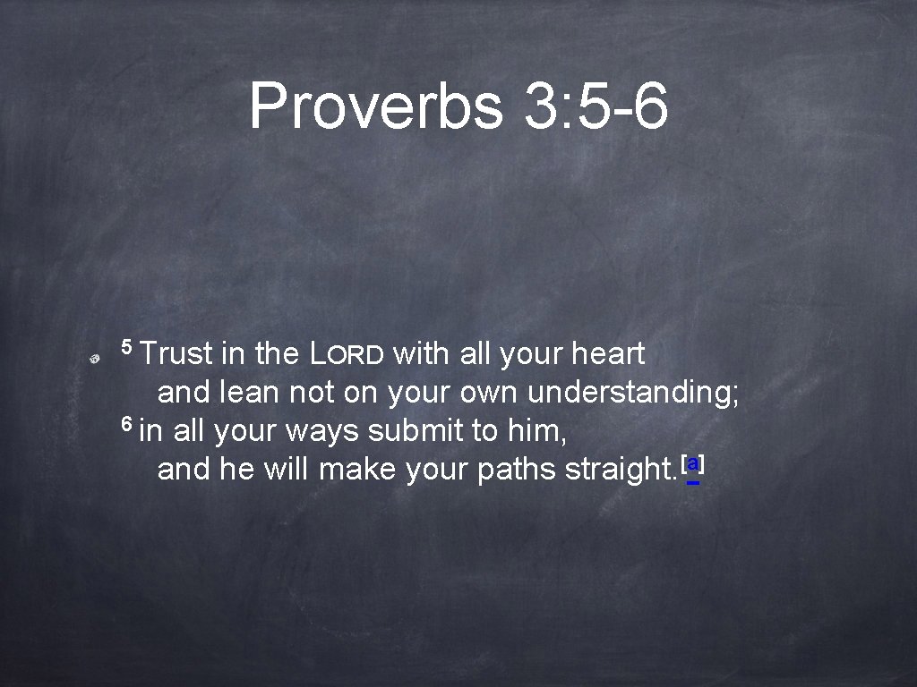 Proverbs 3: 5 -6 5 Trust in the LORD with all your heart and