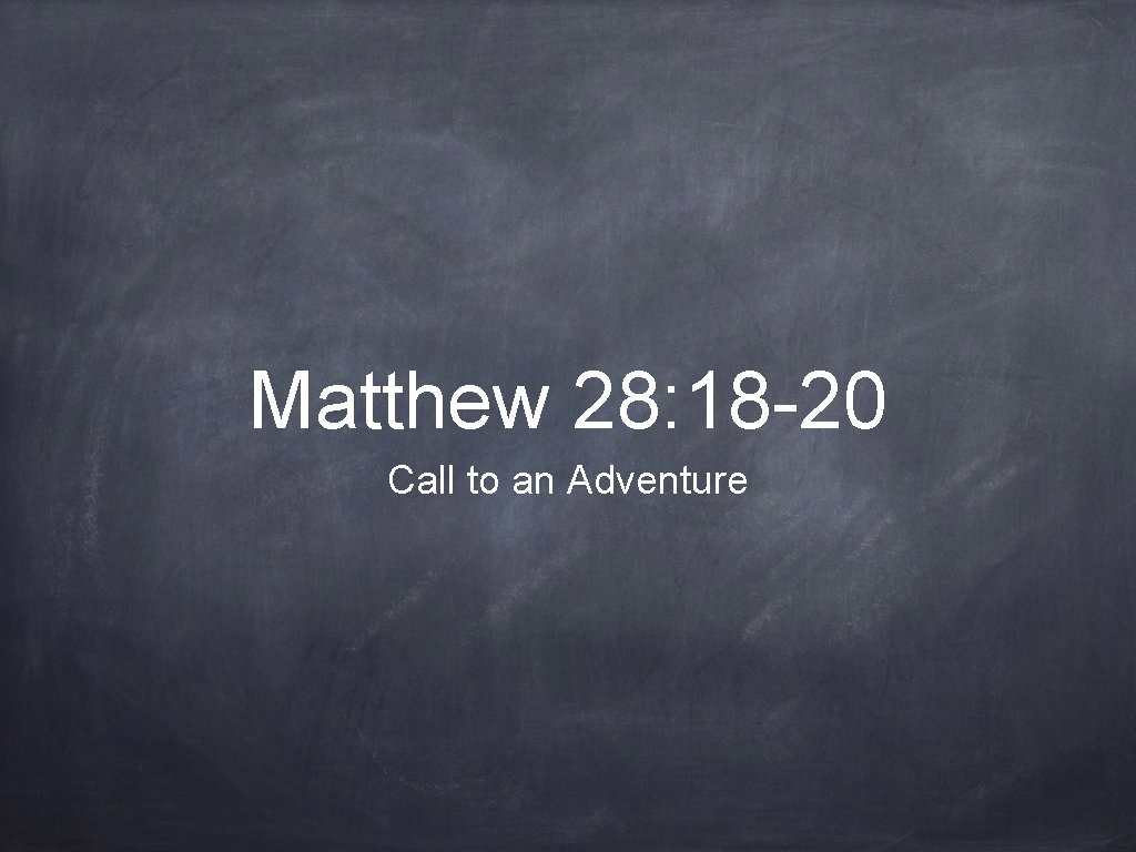 Matthew 28: 18 -20 Call to an Adventure 