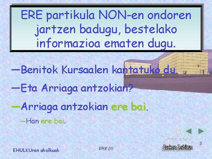 ERE partikula NON-en ondoren jartzen badugu, bestelako informazioa ematen dugu. ―Benitok Kursaalen kantatuko du.