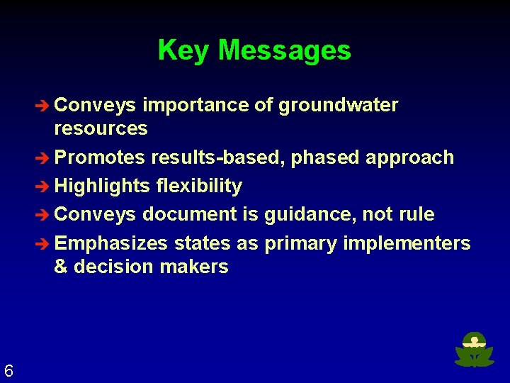 Key Messages è Conveys importance of groundwater resources è Promotes results-based, phased approach è