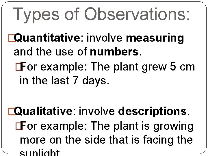 Types of Observations: �Quantitative: involve measuring and the use of numbers. �For example: The