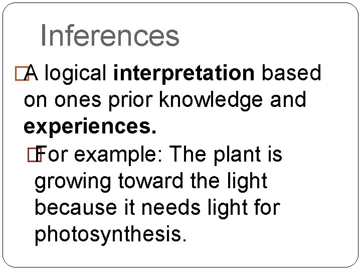 Inferences �A logical interpretation based on ones prior knowledge and experiences. � For example:
