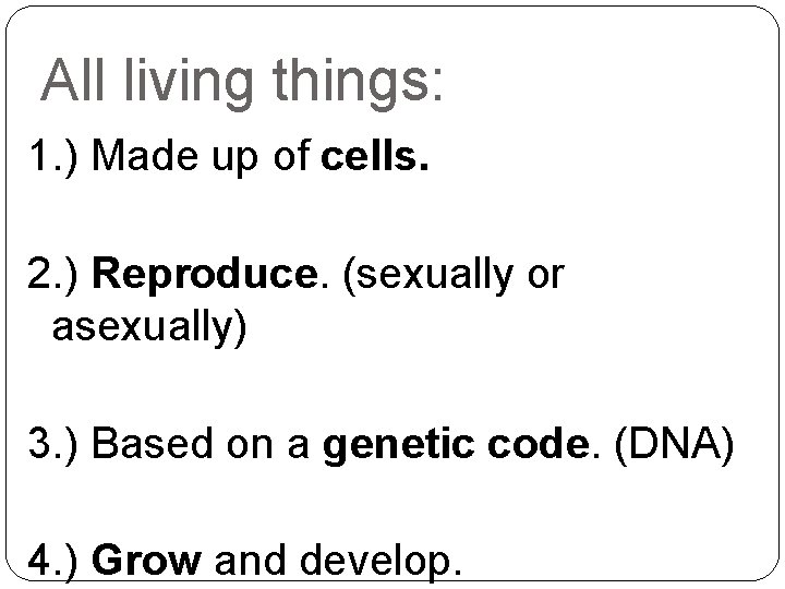 All living things: 1. ) Made up of cells. 2. ) Reproduce. (sexually or