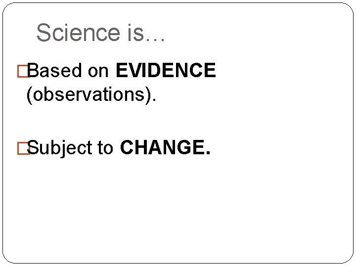 Science is… �Based on EVIDENCE (observations). �Subject to CHANGE. 