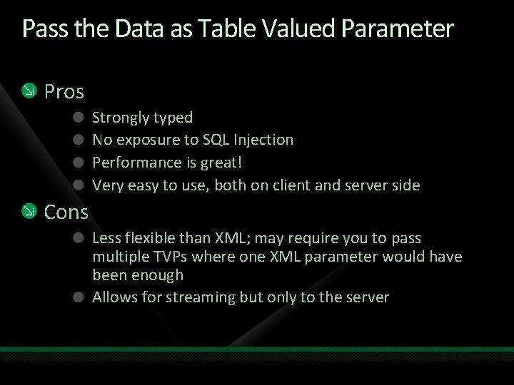 Pass the Data as Table Valued Parameter Pros Strongly typed No exposure to SQL Pass the Data as Table Valued Parameter Pros Strongly typed No exposure to SQL