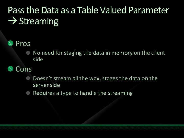 Pass the Data as a Table Valued Parameter Streaming Pros No need for staging Pass the Data as a Table Valued Parameter Streaming Pros No need for staging