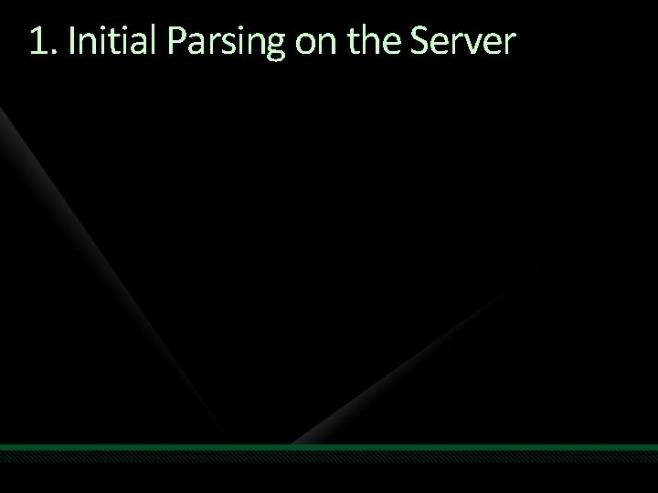 1. Initial Parsing on the Server 1. Initial Parsing on the Server