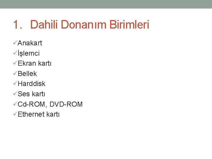 1. Dahili Donanım Birimleri üAnakart üİşlemci üEkran kartı üBellek üHarddisk üSes kartı üCd-ROM, DVD-ROM