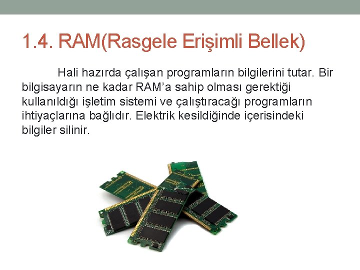 1. 4. RAM(Rasgele Erişimli Bellek) Hali hazırda çalışan programların bilgilerini tutar. Bir bilgisayarın ne