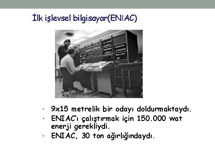 İlk işlevsel bilgisayar(ENIAC) • 9 x 15 metrelik bir odayı doldurmaktaydı. • ENIAC‘ı çalıştırmak
