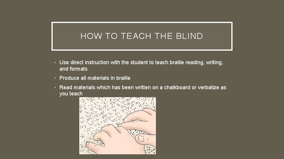 HOW TO TEACH THE BLIND • Use direct instruction with the student to teach