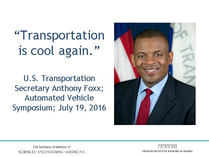 “Transportation is cool again. ” U. S. Transportation Secretary Anthony Foxx; Automated Vehicle Symposium;