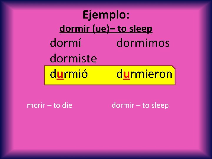 Ejemplo: dormir (ue)– to sleep dormí dormiste durmió morir – to die dormimos durmieron