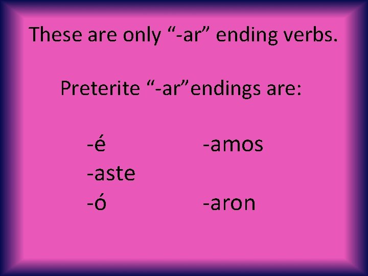 These are only “-ar” ending verbs. Preterite “-ar”endings are: -é -aste -ó -amos -aron