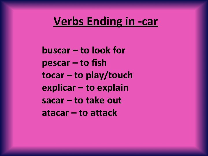 Verbs Ending in -car buscar – to look for pescar – to fish tocar