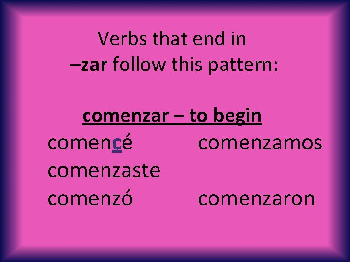 Verbs that end in –zar follow this pattern: comenzar – to begin comencé comenzaste