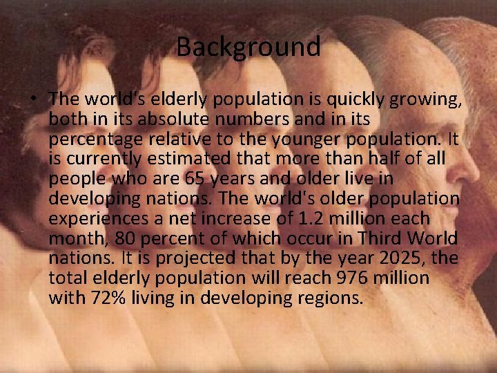 Background • The world's elderly population is quickly growing, both in its absolute numbers