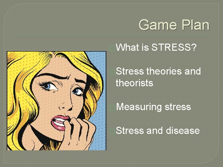 Game Plan �What is STRESS? �Stress theories and theorists �Measuring �Stress stress and disease