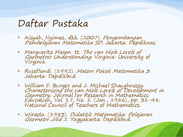 Daftar Pustaka • Aisyah, Nyimas, dkk. (2007). Pengembangan Pembelajaran Matematika SD. Jakarta: Depdiknas. •