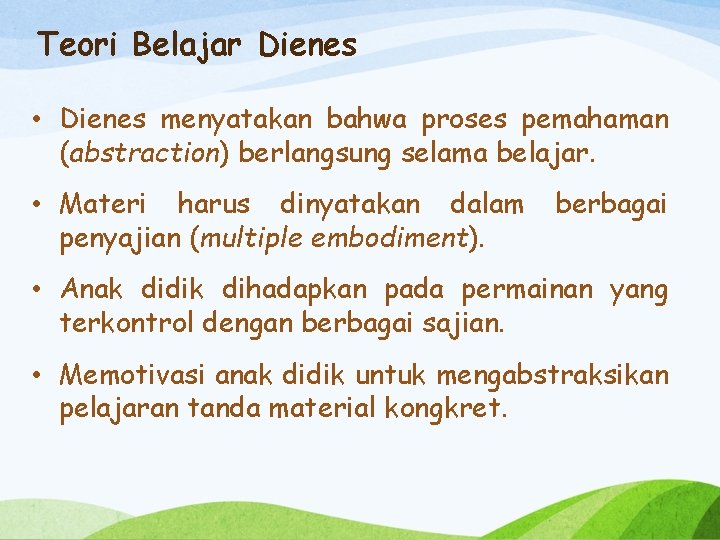 Teori Belajar Dienes • Dienes menyatakan bahwa proses pemahaman (abstraction) berlangsung selama belajar. •