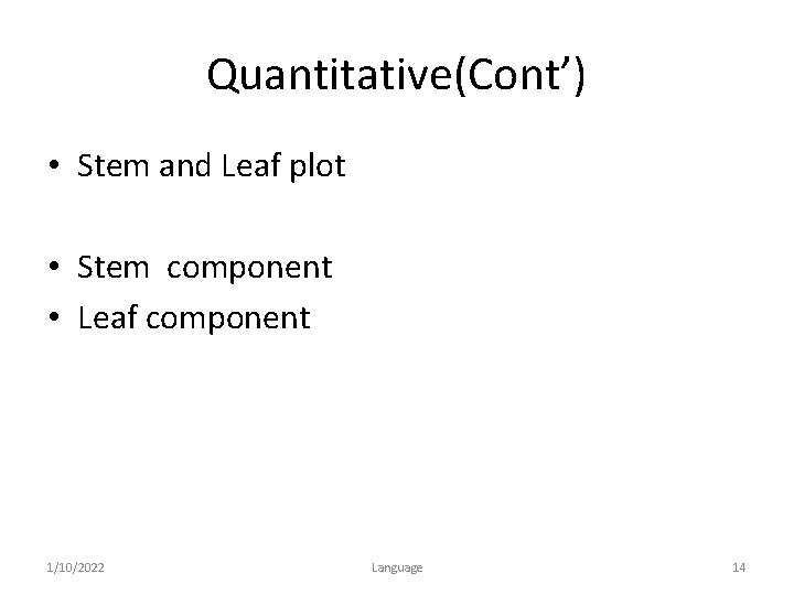 Quantitative(Cont’) • Stem and Leaf plot • Stem component • Leaf component 1/10/2022 Language