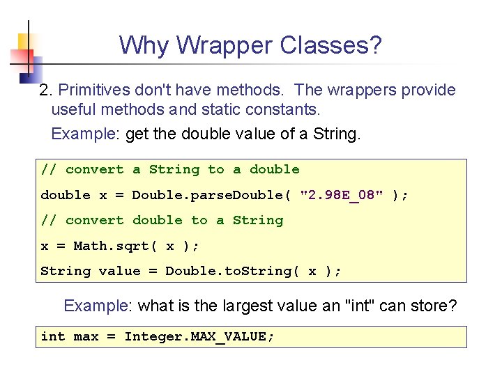 Why Wrapper Classes? 2. Primitives don't have methods. The wrappers provide useful methods and