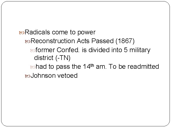  Radicals come to power Reconstruction Acts Passed (1867) former Confed. is divided into