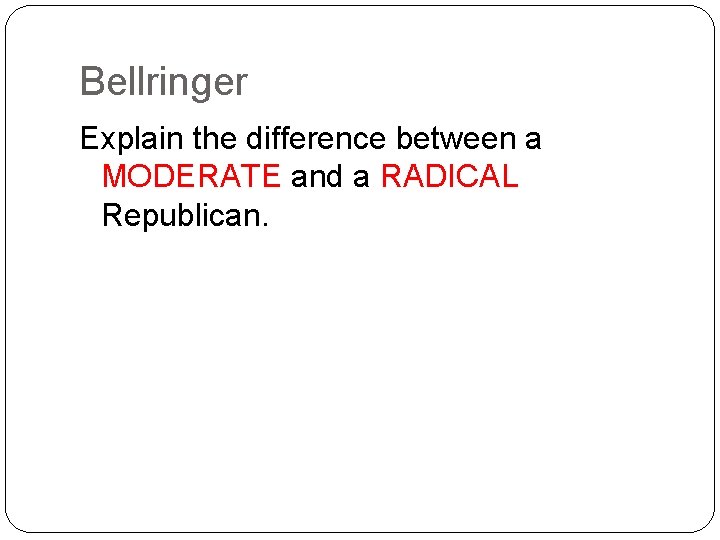 Bellringer Explain the difference between a MODERATE and a RADICAL Republican. 