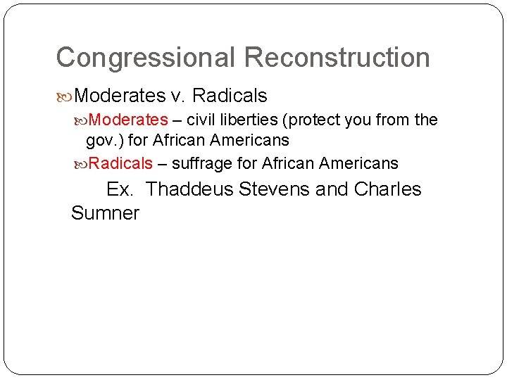 Congressional Reconstruction Moderates v. Radicals Moderates – civil liberties (protect you from the gov.