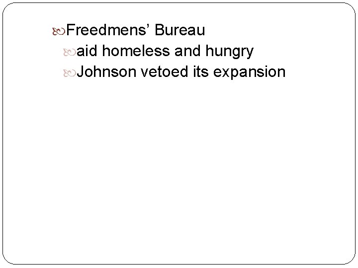  Freedmens’ Bureau aid homeless and hungry Johnson vetoed its expansion 