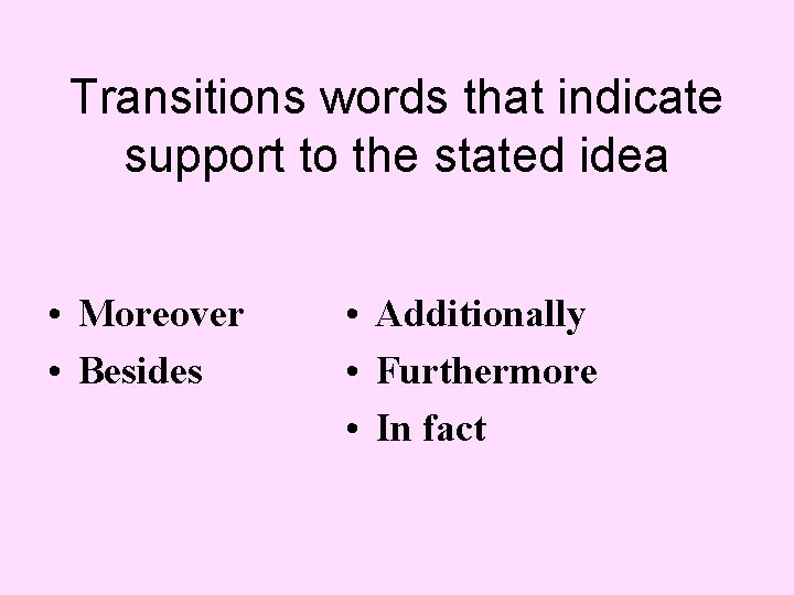 Transitions words that indicate support to the stated idea • Moreover • Besides •